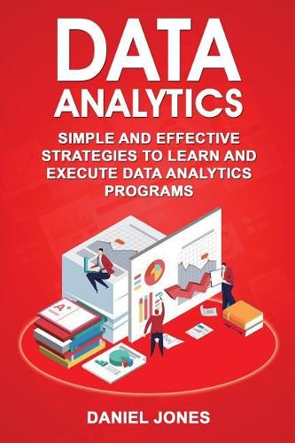 Data Analytics: Simple and Effective Strategies to Learn and Execute Data Analytics Programs(3 Data Analytics)