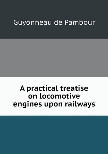 A practical treatise on locomotive engines upon railways: (English)