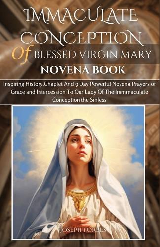 Immaculate Conception of Blessed Virgin Mary Novena Book: Inspiring History, Chaplet And 9 Day Powerful Novena Prayers of Grace and Intercession To Our Lady Of The Immmaculate Conception the Sinless(Divine Devotion: Miraculous Catholic Novena Prayer Books)