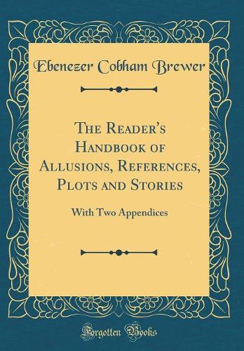 The Reader's Handbook of Allusions, References, Plots and Stories: With Two Appendices (Classic Reprint)