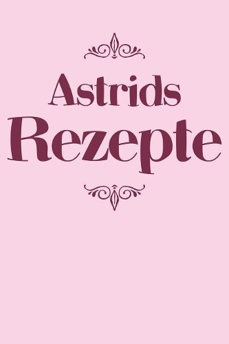 Astrids Rezepte: Personalisiertes Rezeptbuch zum Selberschreiben mit Vornamen Astrid - Übersichtliches Kochbuch für 100 Rezepte und Rezeptideen mit Inhaltsverzeichni