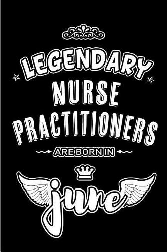 Legendary Nurse Practitioners are born in June: Blank Lined 6x9 Journal/Notebooks as Appreciation day, Birthday, Welcome, Farewell, Thanks giving, Christmas or any occasion gift for workplace / of