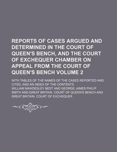 Reports of Cases Argued and Determined in the Court of Queen's Bench, and the Court of Exchequer Chamber on Appeal from the Court of Queen's Bench Volume 2; With Tables of the Names of the Cases Reported and Cited, and an Index of the Contents