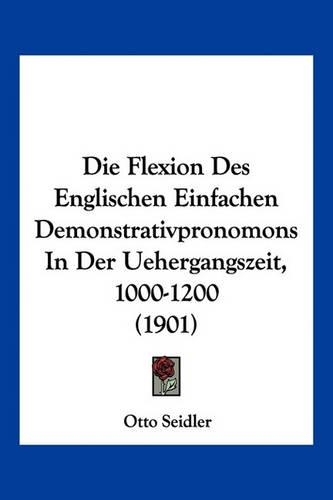 Die Flexion Des Englischen Einfachen Demonstrativpronomons In Der Uehergangszeit, 1000-1200 (1901): (German)