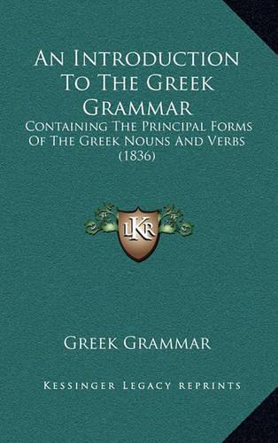 An Introduction To The Greek Grammar: Containing The Principal Forms Of The Greek Nouns And Verbs (1836)(English)