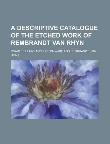 A Descriptive Catalogue of the Etched Work of Rembrandt Van Rhyn