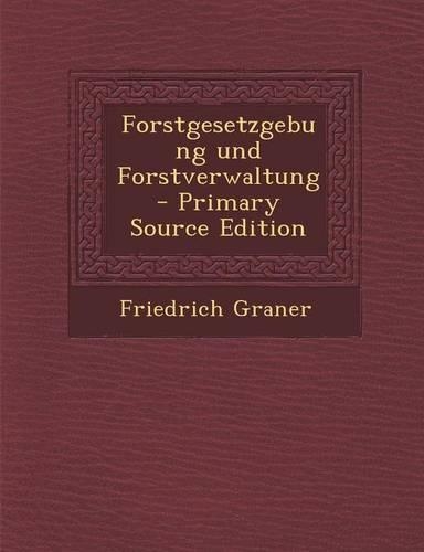 Forstgesetzgebung Und Forstverwaltung - Primary Source Edition