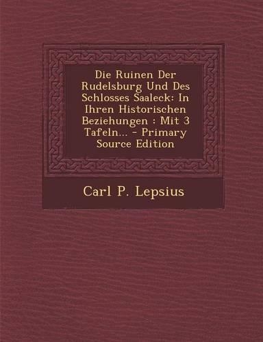 Die Ruinen Der Rudelsburg Und Des Schlosses Saaleck: In Ihren Historischen Beziehungen: Mit 3 Tafeln... - Primary Source Edition: (English)