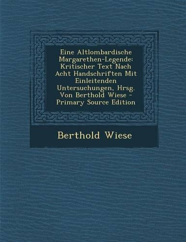 Eine Altlombardische Margarethen-Legende: Kritischer Text Nach Acht Handschriften Mit Einleitenden Untersuchungen, Hrsg. Von Berthold Wiese - Primary Source Edition(Italian)