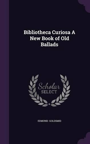 Bibliotheca Curiosa a New Book of Old Ballads