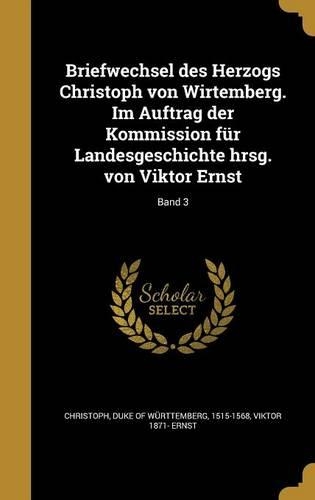 Briefwechsel des Herzogs Christoph von Wirtemberg. Im Auftrag der Kommission für Landesgeschichte hrsg. von Viktor Ernst; Band 3: (German)