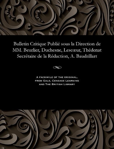 Bulletin Critique Publié Sous La Direction de MM. Beurlier, Duchesne, Lescoeur, Thédenat Secrétaire de la Rédaction, A. Baudrillart: (French)
