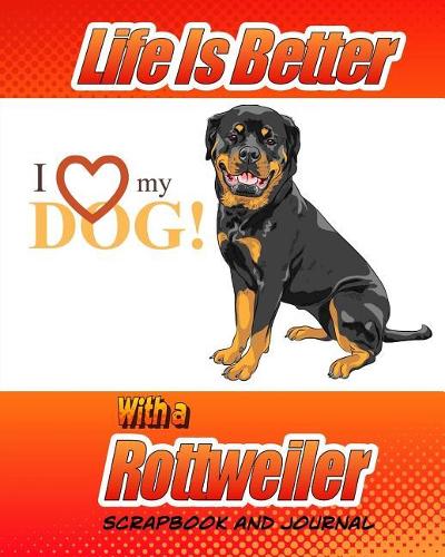 Life Is Better With A Rottweiler Scrapbook and Journal