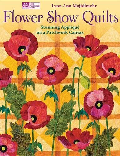 Flower Show Quilts: Stunning Appliquã(c) on a Patchwork Canvas