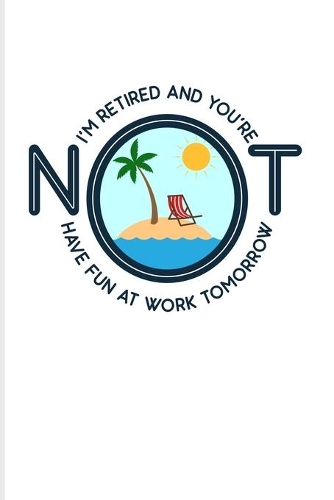 I'm Retired And You're Not Have Fun At Work Tomorrow: Funny Retirement Quotes 2020 Planner - Weekly & Monthly Pocket Calendar - 6x9 Softcover Organizer - For Retired Military & Teacher Fans