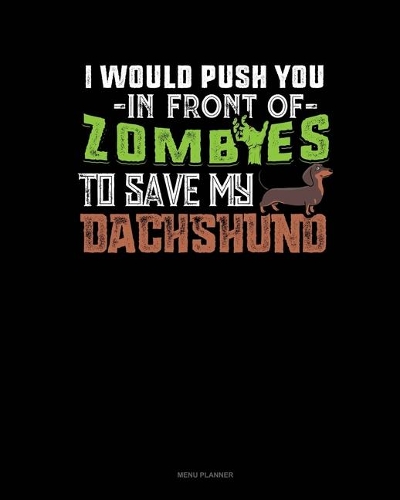 I Would Push You In Front Of Zombies To Save My Dachshund