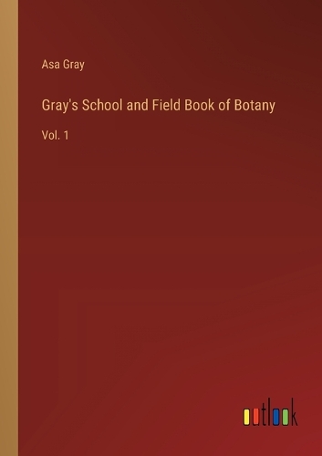 Gray's School and Field Book of Botany: Vol. 1