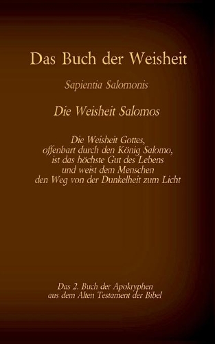 Das Buch der Weisheit, Sapientia Salomonis - Die Weisheit Salomos, das 2. Buch der Apokryphen aus der Bibel