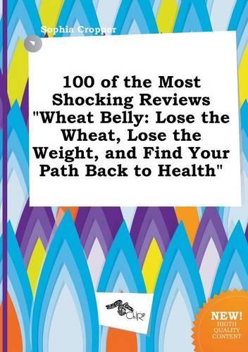 100 of the Most Shocking Reviews Wheat Belly: Lose the Wheat, Lose the Weight, and Find Your Path Back to Health(English)