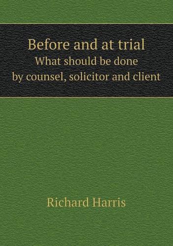 Before and at Trial What Should Be Done by Counsel, Solicitor and Client