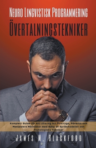 Neuro Lingvistisk Programmering - Övertalningstekniker - Komplett Guide för Att Lära sig Att Övertyga, Påverka och Manipulera Människor med Hjälp av Språkmodeller och Psykologiska Tekniker