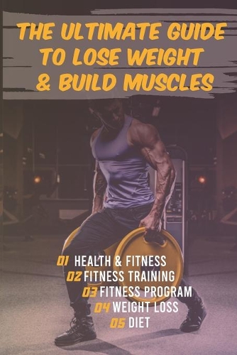 The Ultimate Guide to Lose Weight & Build Muscles: : the best and the fastest program to burn fat and gain muscles the healthiest way: exercises, nutrition, program, lose weight, build muscles, the r