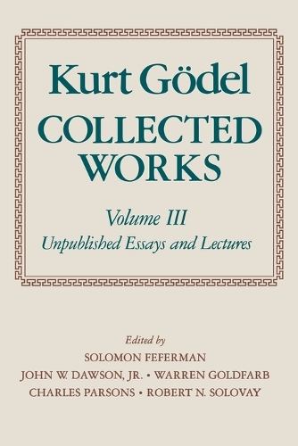 Kurt Godel: Collected Works: Volume III: Volume III: Unpublished Essays and Lectures
