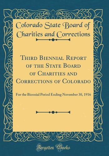 Third Biennial Report of the State Board of Charities and Corrections of Colorado: For the Biennial Period Ending November 30, 1916 (Classic Reprint)