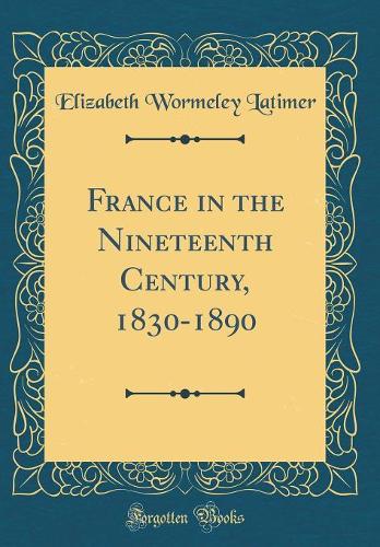 France in the Nineteenth Century, 1830-1890 (Classic Reprint)