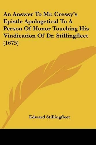 An Answer To Mr. Cressy's Epistle Apologetical To A Person Of Honor Touching His Vindication Of Dr. Stillingfleet (1675)