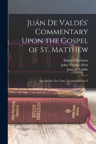 Juán de Valdés' Commentary Upon the Gospel of St. Matthew: Now for the First Time Translated From T