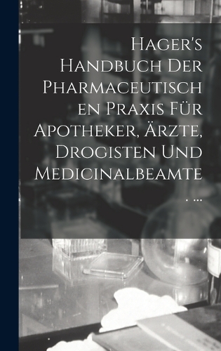 Hager's Handbuch Der Pharmaceutischen Praxis Für Apotheker, Ärzte, Drogisten Und Medicinalbeamte. ...