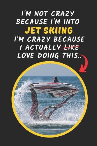 I'm Not Crazy Because I'm Into Jet Skiing I'm Crazy Because I Actually Love Doing This: Novelty Lined Notebook Journal To Write In