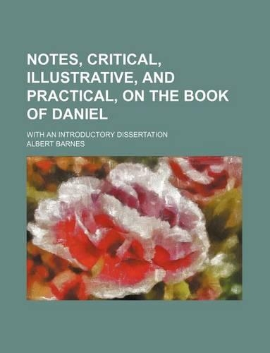 Notes, Critical, Illustrative, and Practical, on the Book of Daniel; With an Introductory Dissertation: (English)