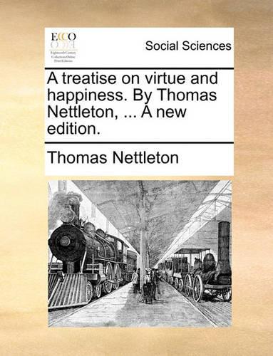 A Treatise on Virtue and Happiness. by Thomas Nettleton, ... a New Edition.