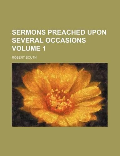 Sermons Preached Upon Several Occasions Volume 1