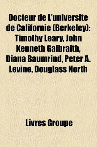 Docteur de L'Universit de Californie (Berkeley): Timothy Leary, John Kenneth Galbraith, Diana Baumrind, Peter A. Levine, Douglass North(French)