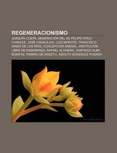Regeneracionismo: Joaquin Costa, Generacion del 98, Felipe Ovilo Canales, Jose Canalejas, Luis Morote, Francisco Giner de Los Rios(Spanish)