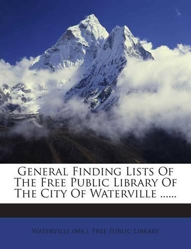 General Finding Lists of the Free Public Library of the City of Waterville ......: (English)