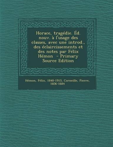 Horace, Tragedie. Ed. Nouv. A L'Usage Des Classes, Avec Une Introd., Des Eclaircissements Et Des Notes Par Felix Hemon - Primary Source Edition: (French)
