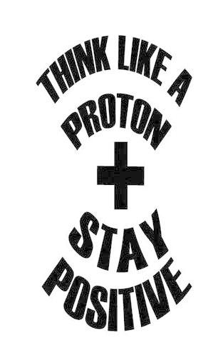 Think Like A Proton Stay Positive