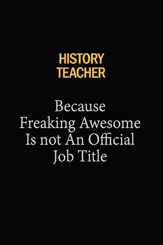History Teacher Because Freaking Awesome Is Not An Official Job Title