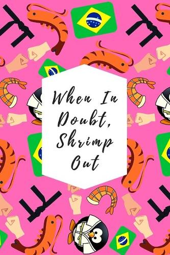 When In Doubt, Shrimp Out: Blank Lined Notebook Journal: Great & Fun Gift For BJJ Brazilian Jiu Jitsu/MMA Fighters & Athletes