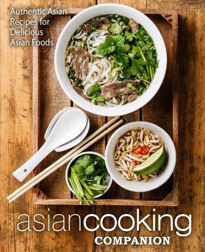 Asian Cooking Companion: Authentic Asian Recipes for Delicious Asian Foods (2nd Edition)