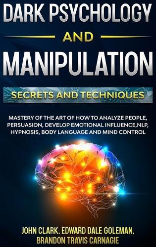 Dark Psychology and Manipulation - Secrets and Techniques: Mastery of the Art of How to Analyze People, Persuasion, Develop Emotional Influence, NLP, Hypnosis, Body Language and Mind Control