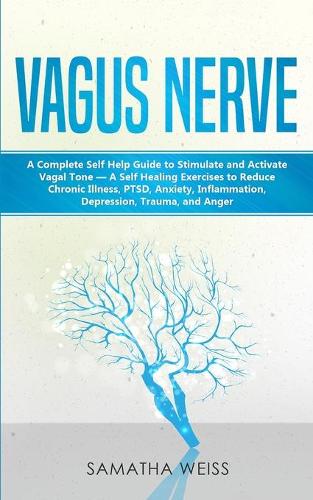 Vagus Nerve: A Complete Self Help Guide to Stimulate and Activate Vagal Tone - A Self Healing Exercises to Reduce Chronic Illness, PTSD, Anxiety, Inflammation, D