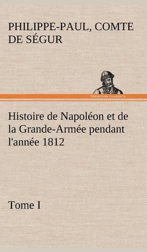 Histoire de Napoléon et de la Grande-Armée pendant l'année 1812 Tome I