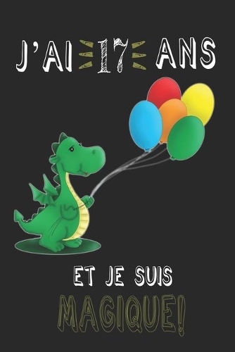 j'ai 17 ans et je suis magique !! Carnet de notes: Un carnet de notes pour les amoureux des Dragons, cadeau d'anniversaire et de Noël pour les fans de Dragons, cadeaux pour 17 ans
