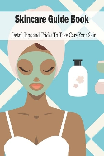 Skincare Guide Book: Detail Tips and Tricks To Take Care Your Skin: Mother's Day Gift 2021, Happy Mother's Day, Gift for Mom