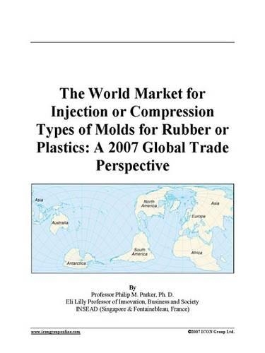 The World Market for Injection or Compression Types of Molds for Rubber or Plastics: A 2007 Global Trade Perspective